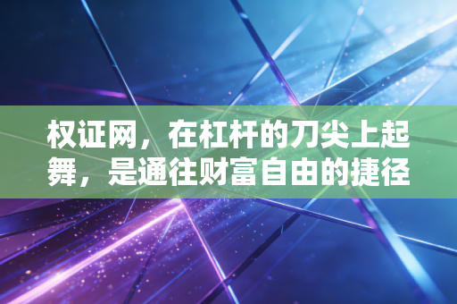 权证网，在杠杆的刀尖上起舞，是通往财富自由的捷径还是散户的修罗场？