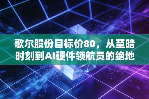 歌尔股份目标价80，从至暗时刻到AI硬件领航员的绝地反击
