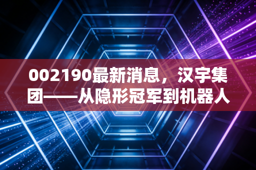 002190最新消息，汉宇集团——从隐形冠军到机器人概念，这只家电白马股还值得守候吗？