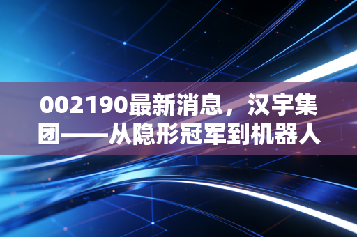 002190最新消息，汉宇集团——从隐形冠军到机器人概念，这只家电白马股还值得守候吗？