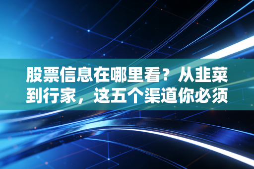 股票信息在哪里看？从韭菜到行家，这五个渠道你必须知道