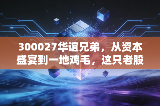 300027华谊兄弟，从资本盛宴到一地鸡毛，这只老股民的青春纪念册还能翻篇吗？