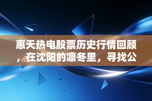 惠天热电股票历史行情回顾，在沈阳的凛冬里，寻找公用事业股的冷暖逻辑
