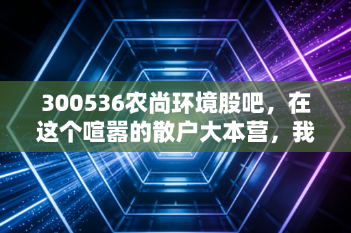300536农尚环境股吧，在这个喧嚣的散户大本营，我们该如何看清园林股的真实底色？