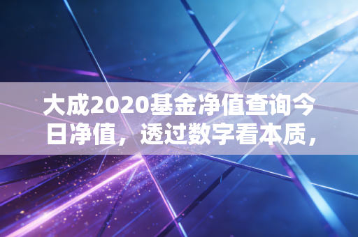 大成2020基金净值查询今日净值，透过数字看本质，聊聊老基民的那些酸甜苦辣
