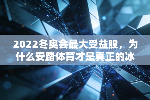 2022冬奥会最大受益股，为什么安踏体育才是真正的冰雪之王？