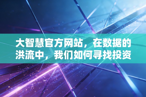 大智慧官方网站，在数据的洪流中，我们如何寻找投资的定海神针？