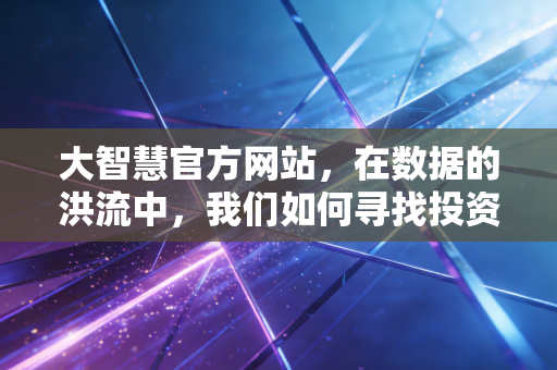 大智慧官方网站，在数据的洪流中，我们如何寻找投资的定海神针？