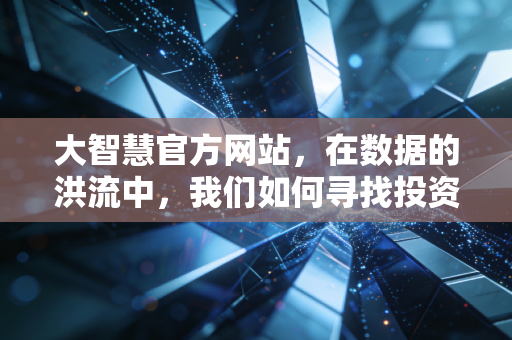 大智慧官方网站，在数据的洪流中，我们如何寻找投资的定海神针？