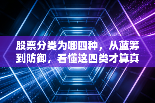 股票分类为哪四种，从蓝筹到防御，看懂这四类才算真正入门