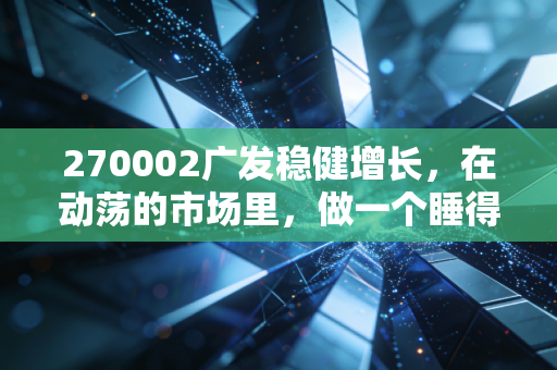 270002广发稳健增长，在动荡的市场里，做一个睡得着觉的投资者