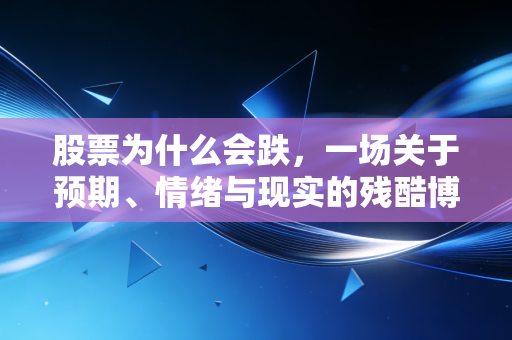 股票为什么会跌，一场关于预期、情绪与现实的残酷博弈