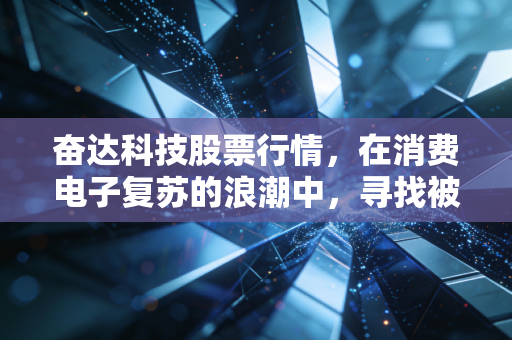 奋达科技股票行情，在消费电子复苏的浪潮中，寻找被低估的隐形冠军
