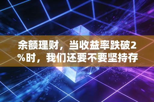 余额理财，当收益率跌破2%时，我们还要不要坚持存钱？