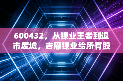 600432，从镍业王者到退市废墟，吉恩镍业给所有股民的一记响亮耳光