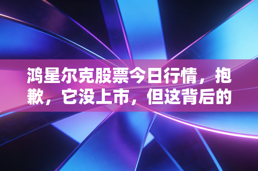 鸿星尔克股票今日行情,抱歉,它没上市,但这背后的财经逻辑更值得深思