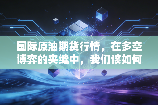 国际原油期货行情，在多空博弈的夹缝中，我们该如何看懂这波过山车？