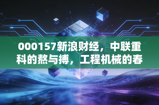 000157新浪财经，中联重科的熬与搏，工程机械的春天还远吗？