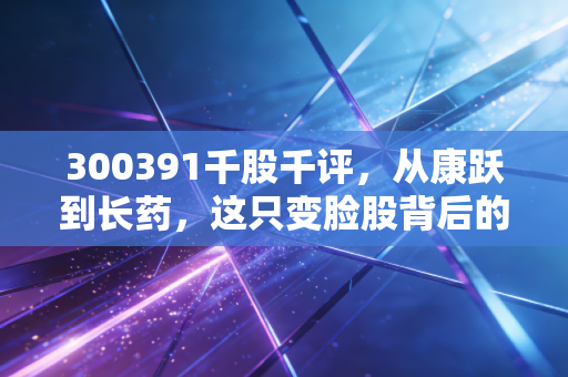 300391千股千评，从康跃到长药，这只变脸股背后的博弈与散户心声