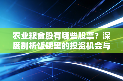 农业粮食股有哪些股票？深度剖析饭碗里的投资机会与核心标的