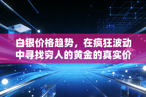 白银价格趋势，在疯狂波动中寻找穷人的黄金的真实价值
