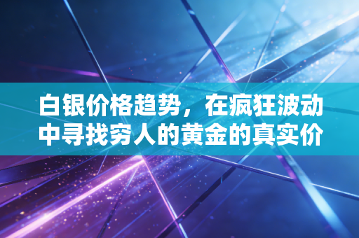 白银价格趋势，在疯狂波动中寻找穷人的黄金的真实价值