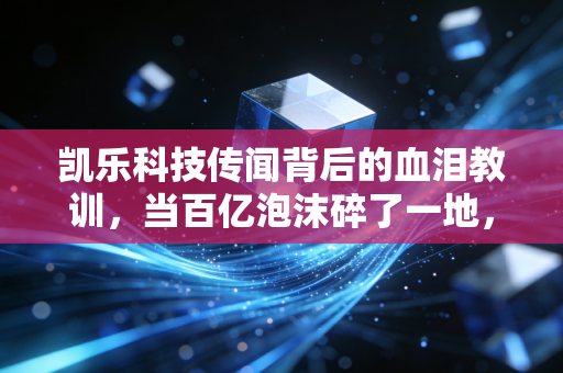 凯乐科技传闻背后的血泪教训，当百亿泡沫碎了一地，谁来为散户的信仰买单？