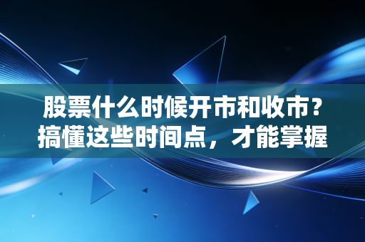 股票什么时候开市和收市？搞懂这些时间点，才能掌握投资的主动权