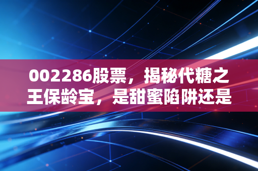 002286股票，揭秘代糖之王保龄宝，是甜蜜陷阱还是黄金赛道？