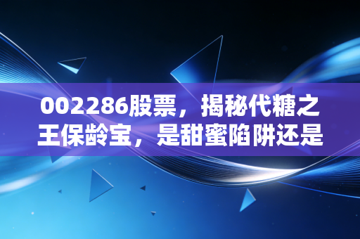 002286股票，揭秘代糖之王保龄宝，是甜蜜陷阱还是黄金赛道？