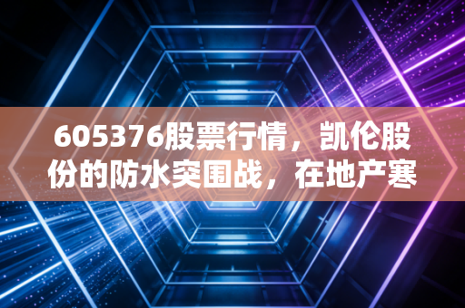 605376股票行情，凯伦股份的防水突围战，在地产寒冬中寻找BIPV的新曙光