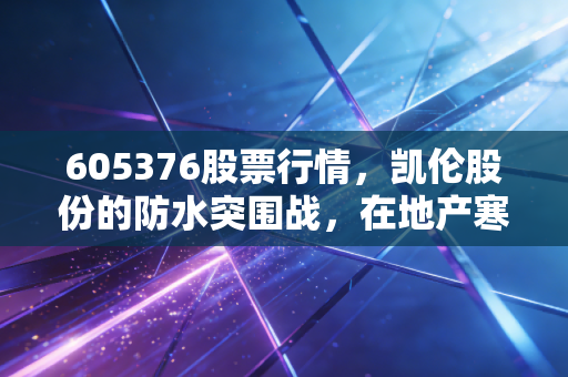 605376股票行情，凯伦股份的防水突围战，在地产寒冬中寻找BIPV的新曙光