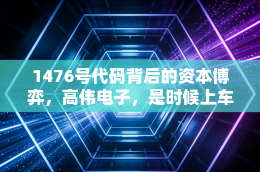 1476号代码背后的资本博弈，高伟电子，是时候上车了吗？