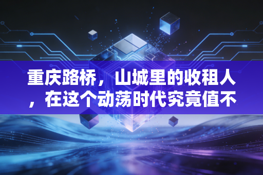 重庆路桥，山城里的收租人，在这个动荡时代究竟值不值得托付？