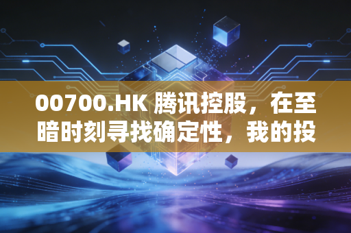 00700.HK 腾讯控股，在至暗时刻寻找确定性，我的投资逻辑与生活思考