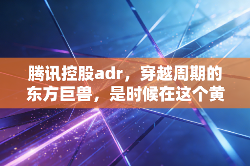 腾讯控股adr，穿越周期的东方巨兽，是时候在这个黄金坑里布局了吗？