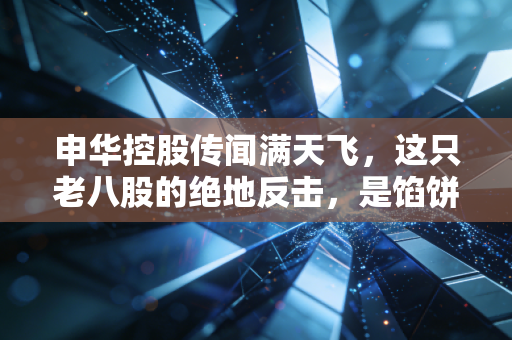 申华控股传闻满天飞，这只老八股的绝地反击，是馅饼还是陷阱？