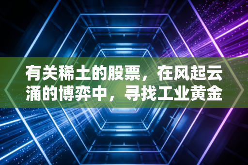 有关稀土的股票，在风起云涌的博弈中，寻找工业黄金的真正价值