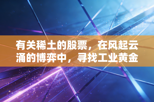 有关稀土的股票，在风起云涌的博弈中，寻找工业黄金的真正价值