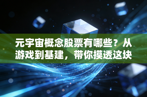 元宇宙概念股票有哪些？从游戏到基建，带你摸透这块数字新大陆