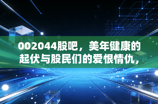 002044股吧，美年健康的起伏与股民们的爱恨情仇，这只体检龙头还能健康吗？