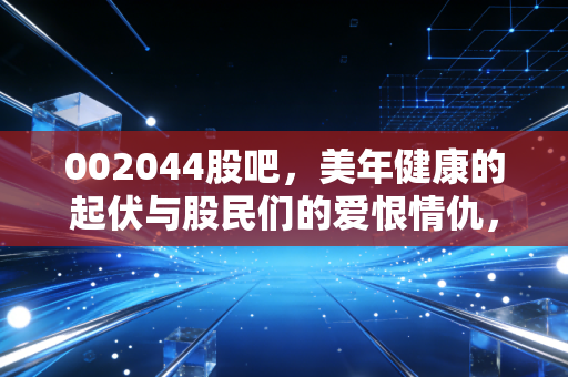 002044股吧，美年健康的起伏与股民们的爱恨情仇，这只体检龙头还能健康吗？