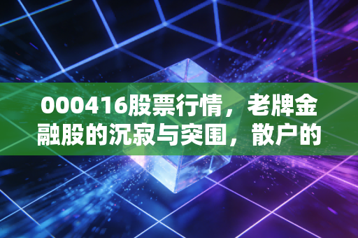 000416股票行情，老牌金融股的沉寂与突围，散户的彩票还是价值洼地？