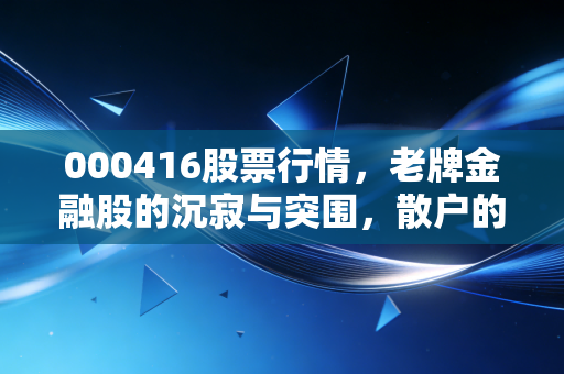000416股票行情，老牌金融股的沉寂与突围，散户的彩票还是价值洼地？