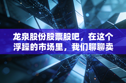 龙泉股份股票股吧，在这个浮躁的市场里，我们聊聊卖水管到底能不能发财？