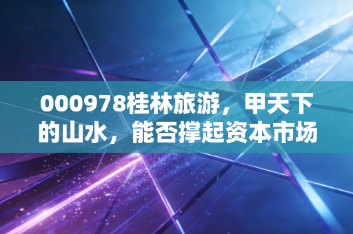 000978桂林旅游，甲天下的山水，能否撑起资本市场的诗与远方？