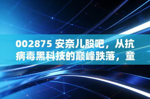 002875 安奈儿股吧，从抗病毒黑科技的巅峰跌落，童装老将的转型阵痛与散户的悲欢离合