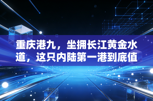重庆港九，坐拥长江黄金水道，这只内陆第一港到底值不值得我们长期持有？