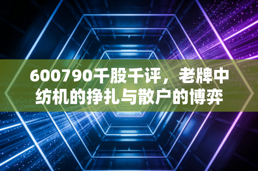 600790千股千评,老牌中纺机的挣扎与散户的博弈