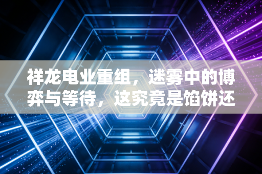 祥龙电业重组，迷雾中的博弈与等待，这究竟是馅饼还是陷阱？